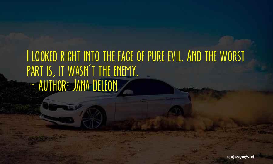 Jana Deleon Quotes: I Looked Right Into The Face Of Pure Evil. And The Worst Part Is, It Wasn't The Enemy.