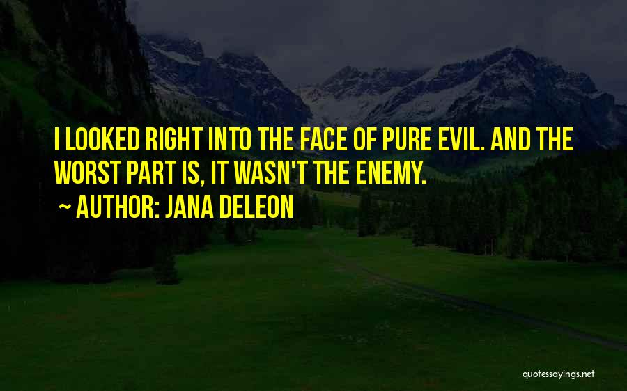 Jana Deleon Quotes: I Looked Right Into The Face Of Pure Evil. And The Worst Part Is, It Wasn't The Enemy.