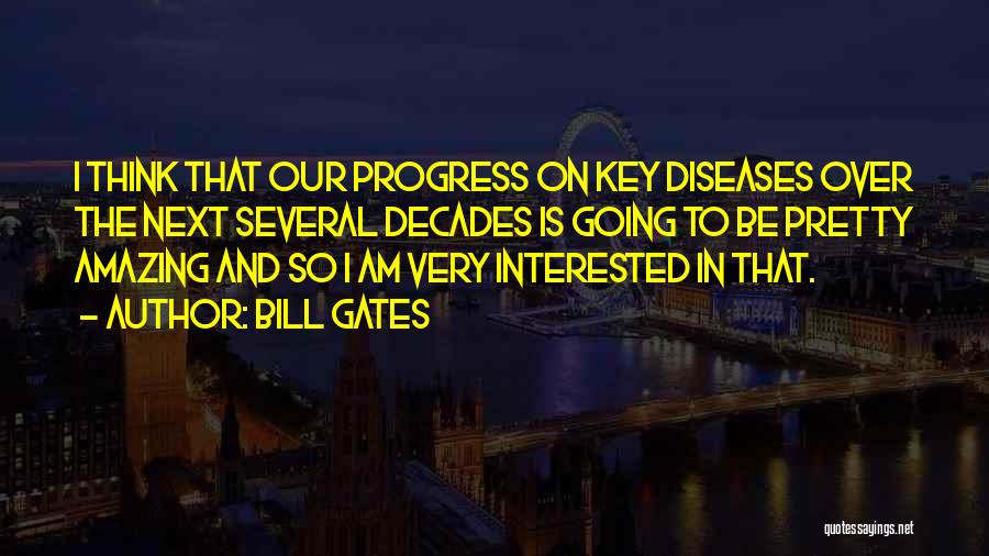 Bill Gates Quotes: I Think That Our Progress On Key Diseases Over The Next Several Decades Is Going To Be Pretty Amazing And