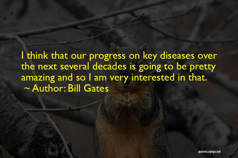 Bill Gates Quotes: I Think That Our Progress On Key Diseases Over The Next Several Decades Is Going To Be Pretty Amazing And