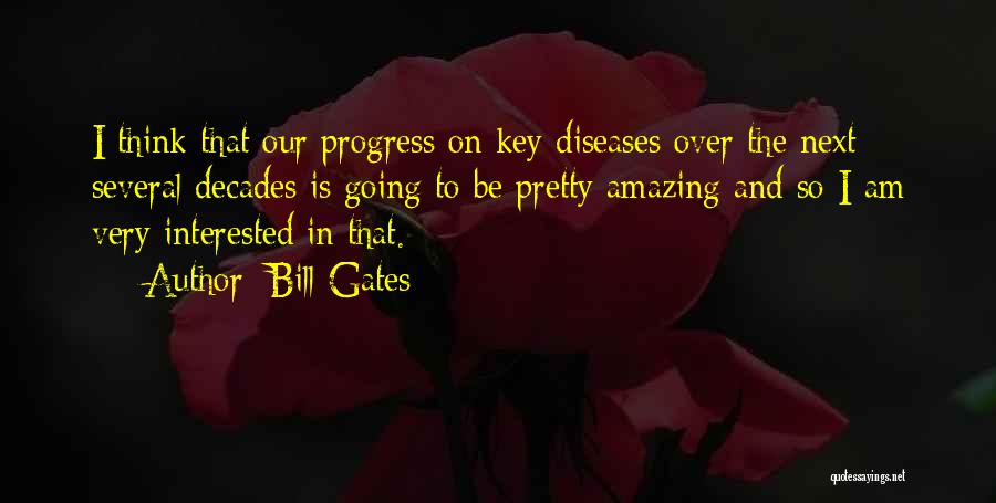 Bill Gates Quotes: I Think That Our Progress On Key Diseases Over The Next Several Decades Is Going To Be Pretty Amazing And