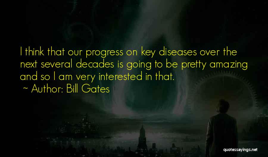 Bill Gates Quotes: I Think That Our Progress On Key Diseases Over The Next Several Decades Is Going To Be Pretty Amazing And