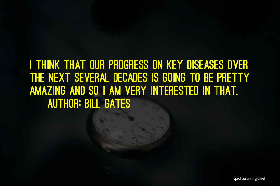 Bill Gates Quotes: I Think That Our Progress On Key Diseases Over The Next Several Decades Is Going To Be Pretty Amazing And