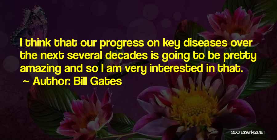 Bill Gates Quotes: I Think That Our Progress On Key Diseases Over The Next Several Decades Is Going To Be Pretty Amazing And