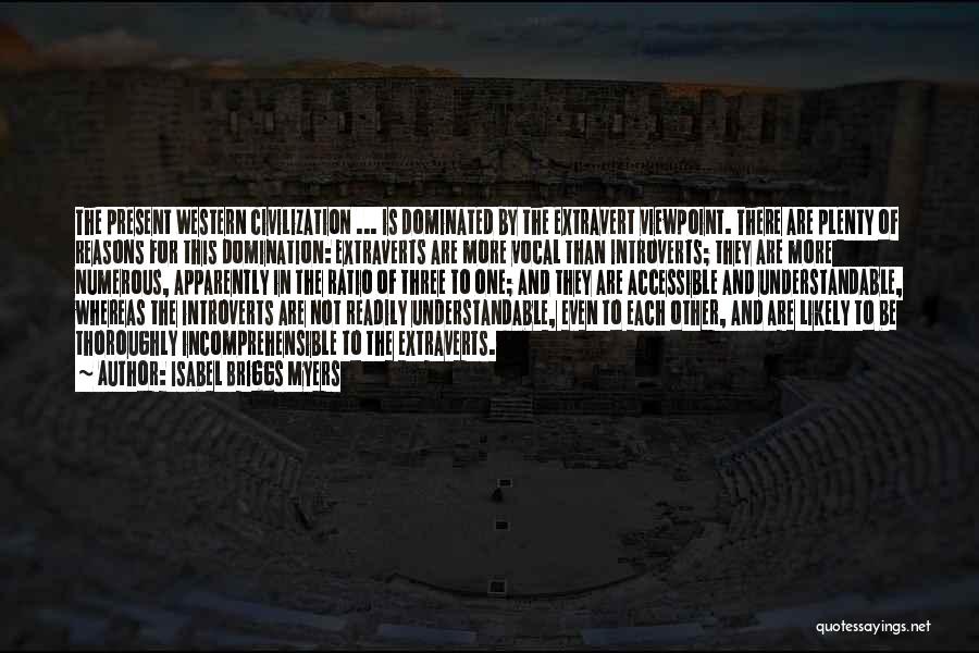 Isabel Briggs Myers Quotes: The Present Western Civilization ... Is Dominated By The Extravert Viewpoint. There Are Plenty Of Reasons For This Domination: Extraverts