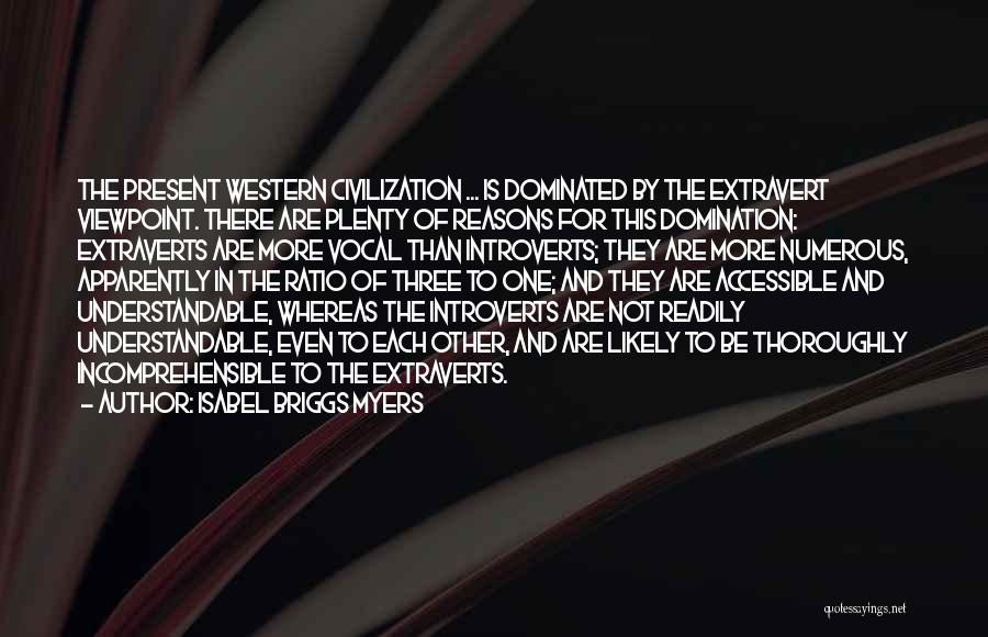 Isabel Briggs Myers Quotes: The Present Western Civilization ... Is Dominated By The Extravert Viewpoint. There Are Plenty Of Reasons For This Domination: Extraverts