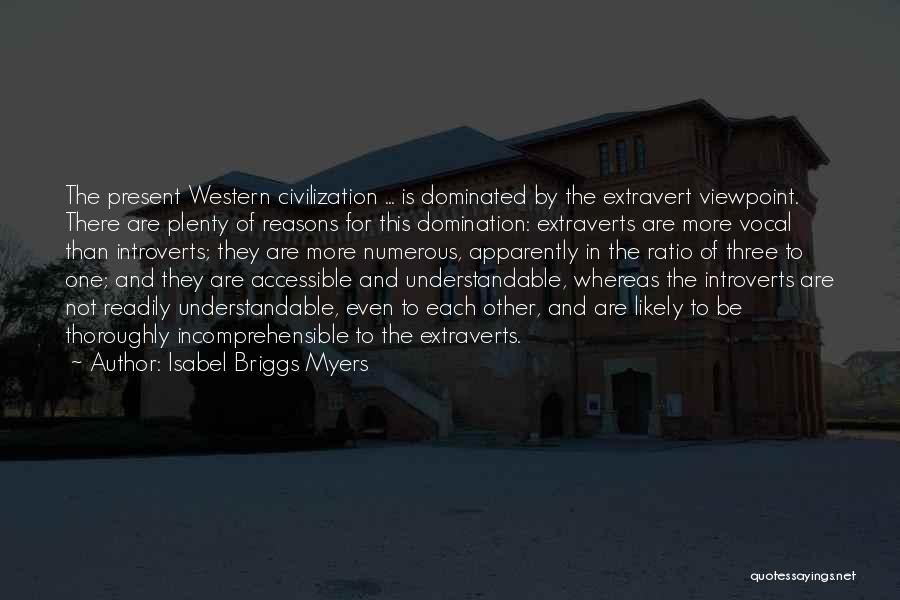 Isabel Briggs Myers Quotes: The Present Western Civilization ... Is Dominated By The Extravert Viewpoint. There Are Plenty Of Reasons For This Domination: Extraverts