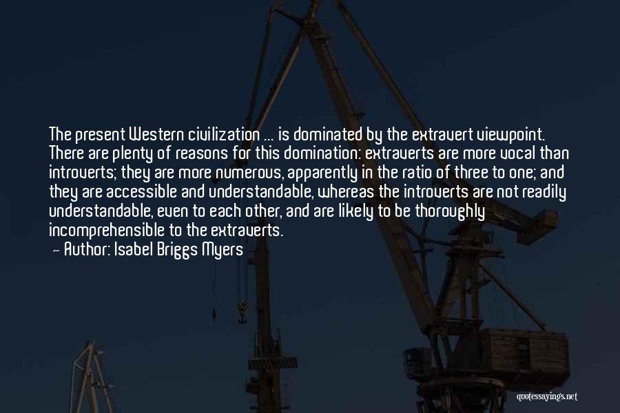 Isabel Briggs Myers Quotes: The Present Western Civilization ... Is Dominated By The Extravert Viewpoint. There Are Plenty Of Reasons For This Domination: Extraverts