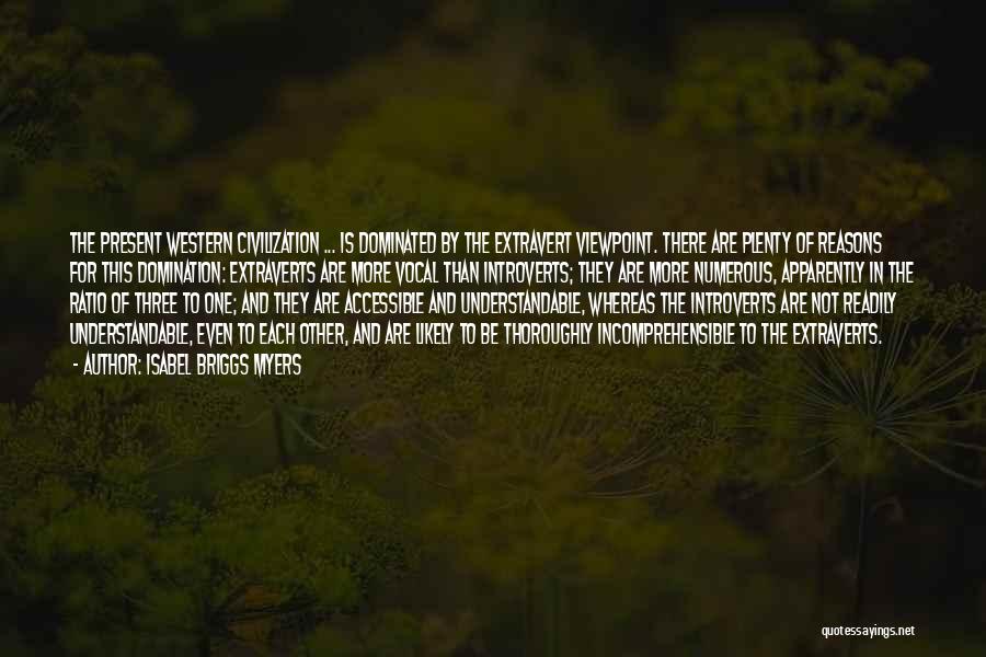 Isabel Briggs Myers Quotes: The Present Western Civilization ... Is Dominated By The Extravert Viewpoint. There Are Plenty Of Reasons For This Domination: Extraverts