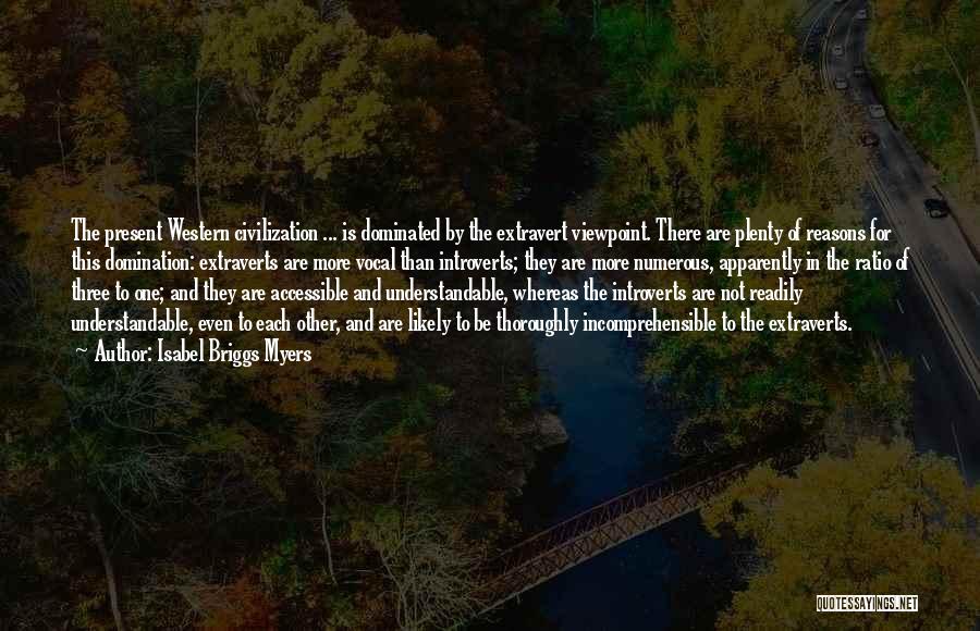 Isabel Briggs Myers Quotes: The Present Western Civilization ... Is Dominated By The Extravert Viewpoint. There Are Plenty Of Reasons For This Domination: Extraverts