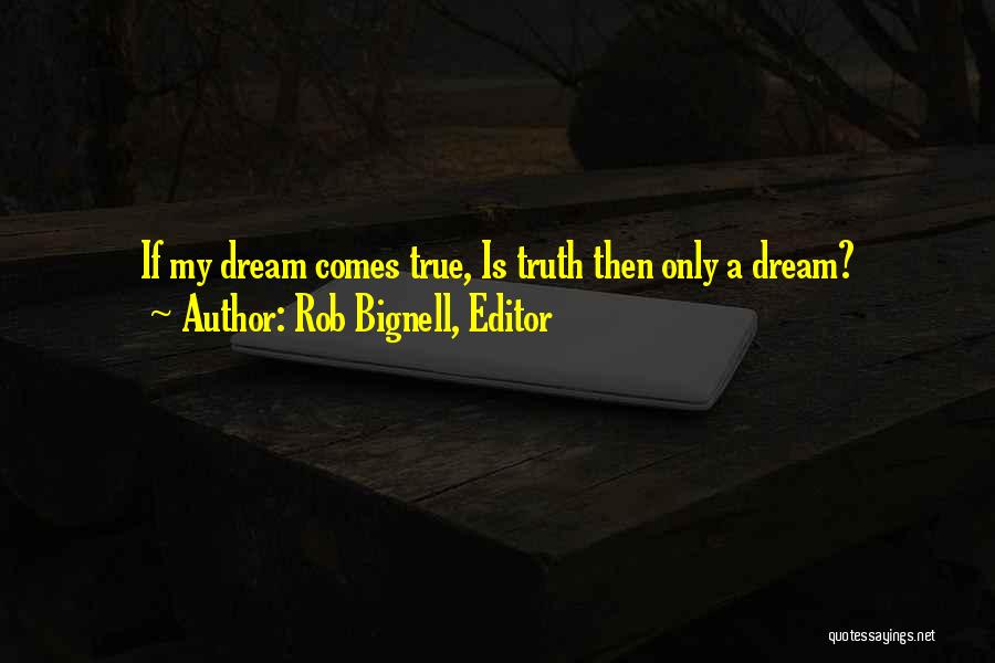 Rob Bignell, Editor Quotes: If My Dream Comes True, Is Truth Then Only A Dream?