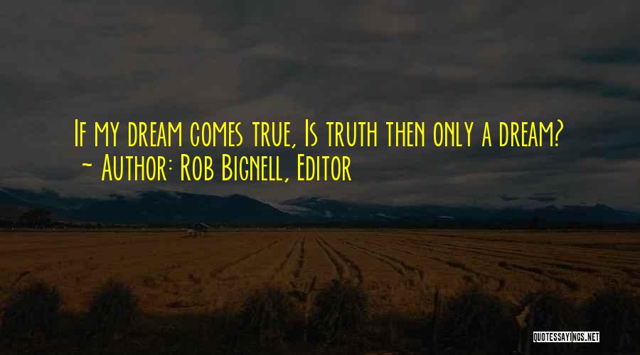 Rob Bignell, Editor Quotes: If My Dream Comes True, Is Truth Then Only A Dream?