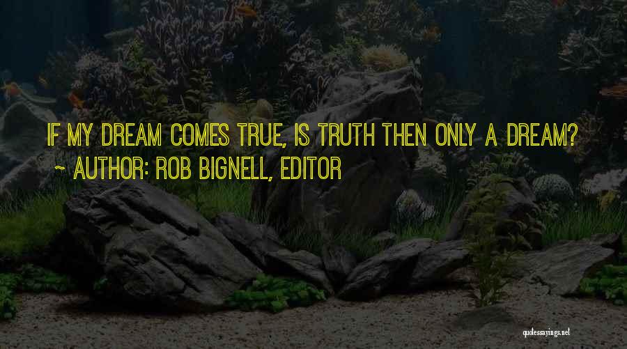 Rob Bignell, Editor Quotes: If My Dream Comes True, Is Truth Then Only A Dream?