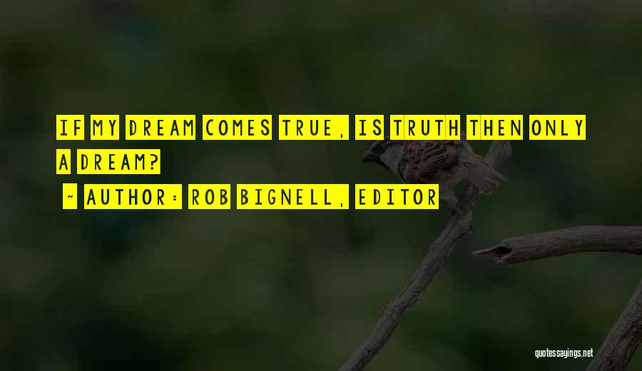 Rob Bignell, Editor Quotes: If My Dream Comes True, Is Truth Then Only A Dream?