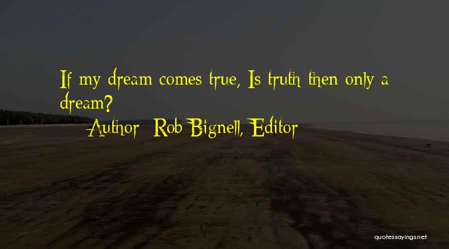 Rob Bignell, Editor Quotes: If My Dream Comes True, Is Truth Then Only A Dream?