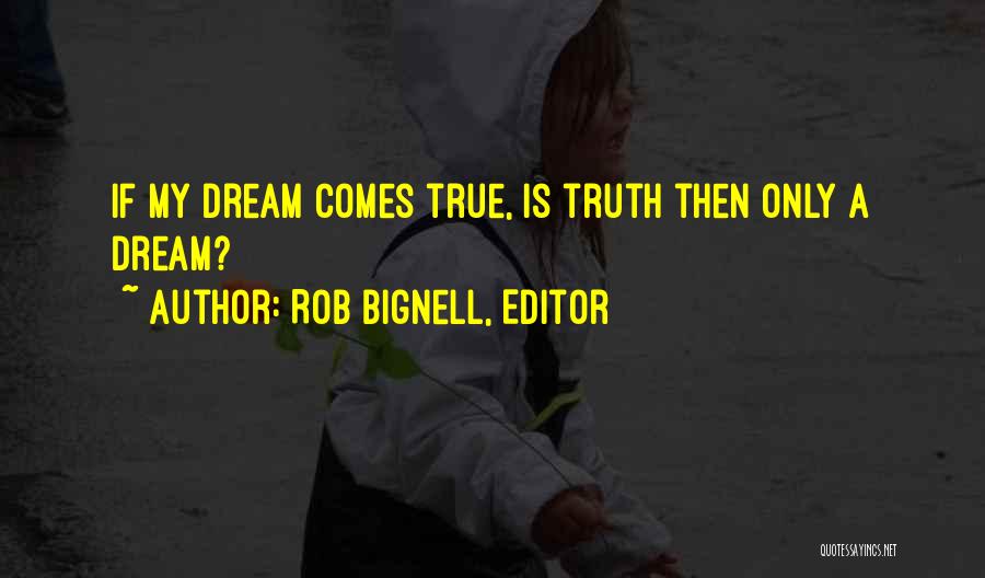 Rob Bignell, Editor Quotes: If My Dream Comes True, Is Truth Then Only A Dream?