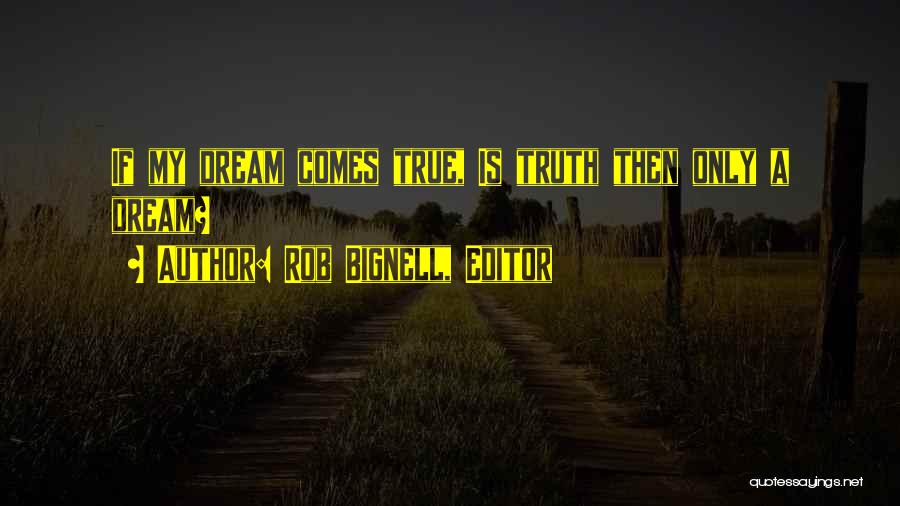 Rob Bignell, Editor Quotes: If My Dream Comes True, Is Truth Then Only A Dream?