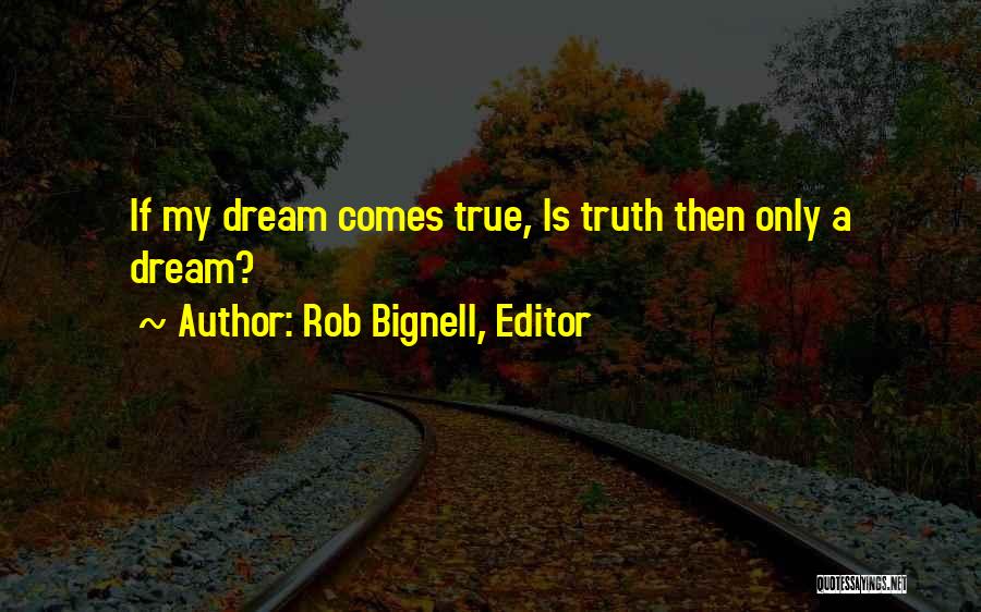 Rob Bignell, Editor Quotes: If My Dream Comes True, Is Truth Then Only A Dream?