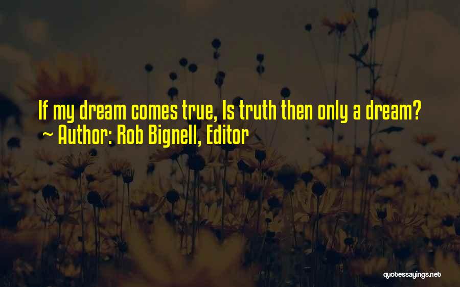 Rob Bignell, Editor Quotes: If My Dream Comes True, Is Truth Then Only A Dream?