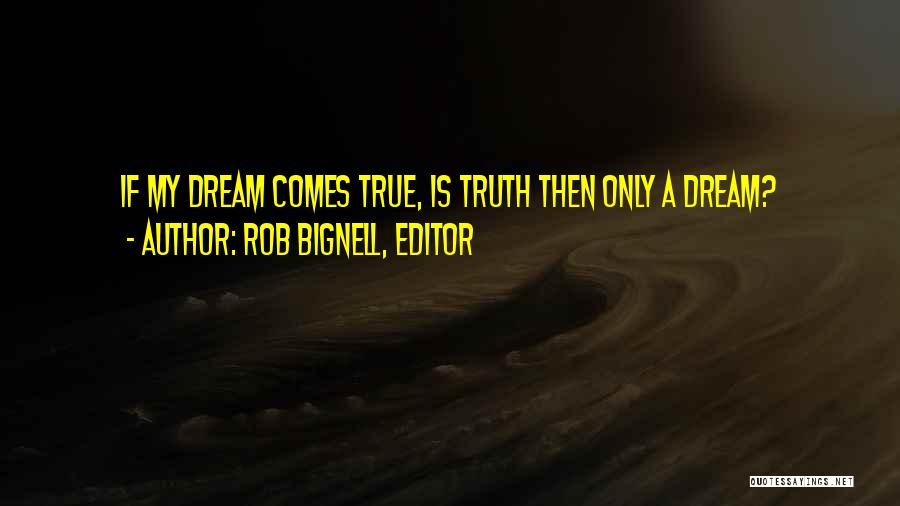 Rob Bignell, Editor Quotes: If My Dream Comes True, Is Truth Then Only A Dream?