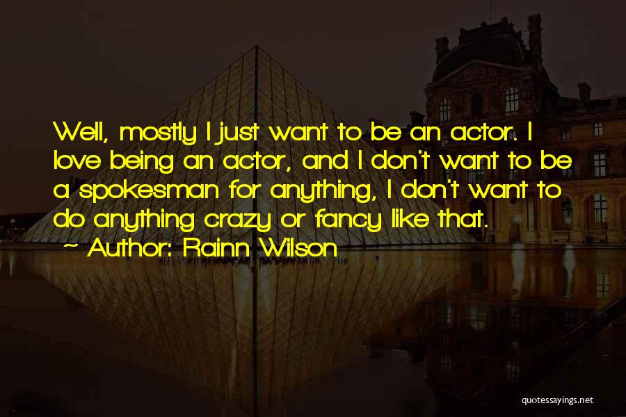Rainn Wilson Quotes: Well, Mostly I Just Want To Be An Actor. I Love Being An Actor, And I Don't Want To Be