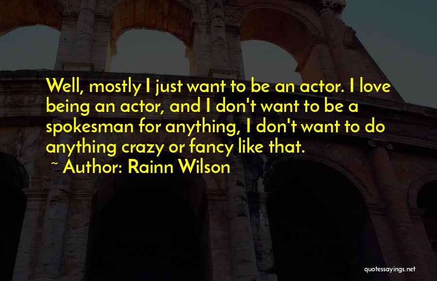 Rainn Wilson Quotes: Well, Mostly I Just Want To Be An Actor. I Love Being An Actor, And I Don't Want To Be
