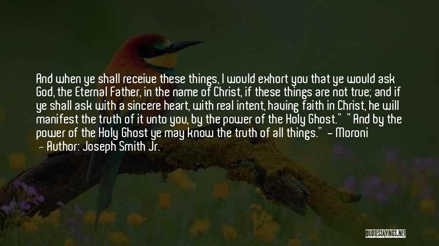 Joseph Smith Jr. Quotes: And When Ye Shall Receive These Things, I Would Exhort You That Ye Would Ask God, The Eternal Father, In