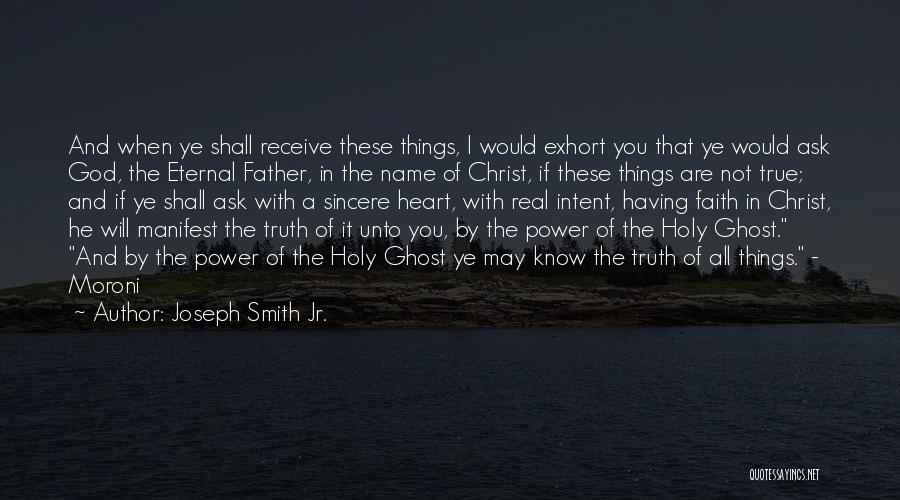 Joseph Smith Jr. Quotes: And When Ye Shall Receive These Things, I Would Exhort You That Ye Would Ask God, The Eternal Father, In