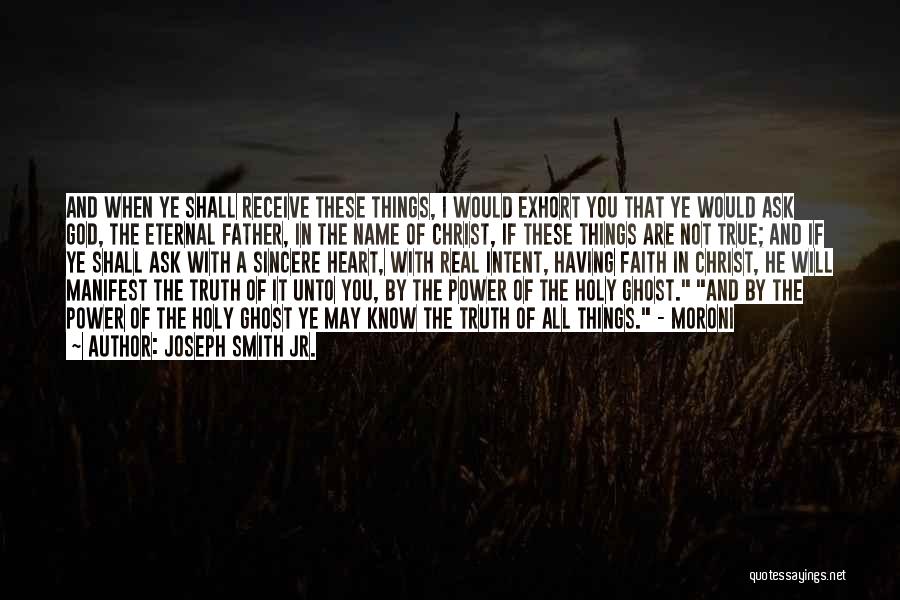 Joseph Smith Jr. Quotes: And When Ye Shall Receive These Things, I Would Exhort You That Ye Would Ask God, The Eternal Father, In