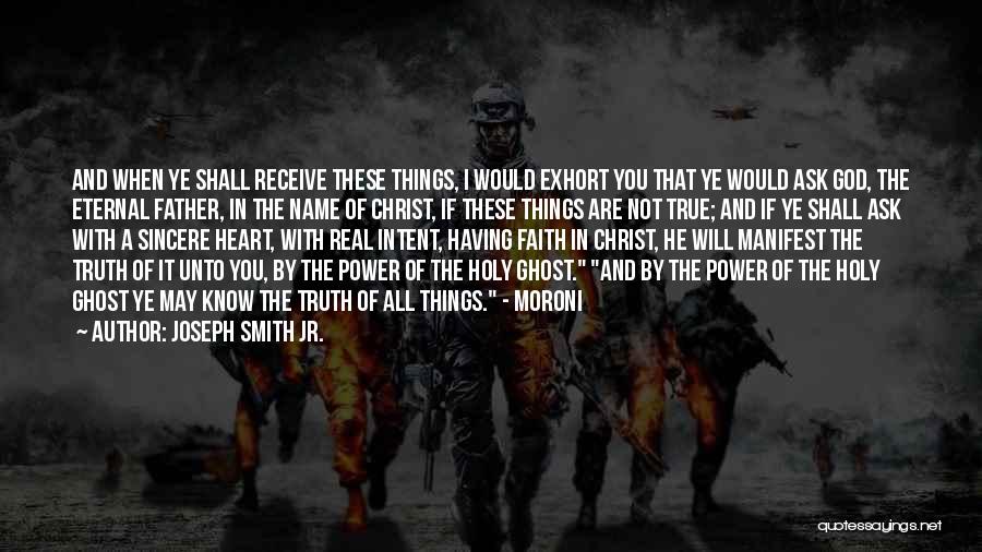 Joseph Smith Jr. Quotes: And When Ye Shall Receive These Things, I Would Exhort You That Ye Would Ask God, The Eternal Father, In