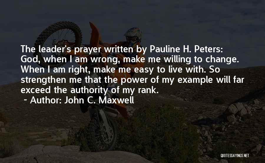 John C. Maxwell Quotes: The Leader's Prayer Written By Pauline H. Peters: God, When I Am Wrong, Make Me Willing To Change. When I