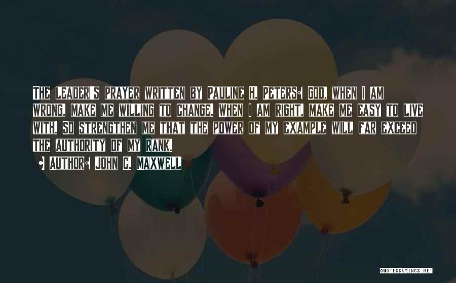 John C. Maxwell Quotes: The Leader's Prayer Written By Pauline H. Peters: God, When I Am Wrong, Make Me Willing To Change. When I