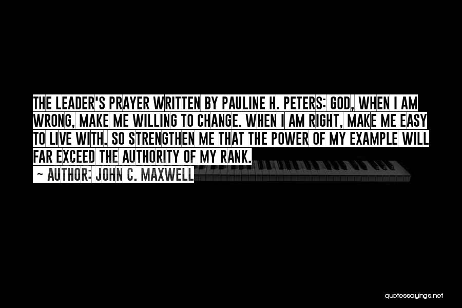 John C. Maxwell Quotes: The Leader's Prayer Written By Pauline H. Peters: God, When I Am Wrong, Make Me Willing To Change. When I