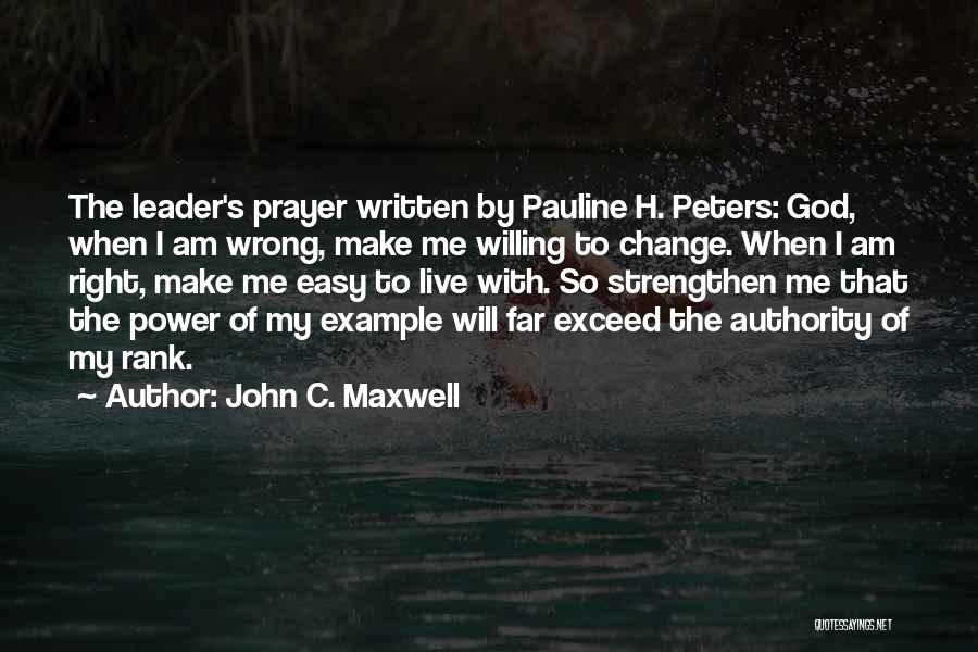 John C. Maxwell Quotes: The Leader's Prayer Written By Pauline H. Peters: God, When I Am Wrong, Make Me Willing To Change. When I