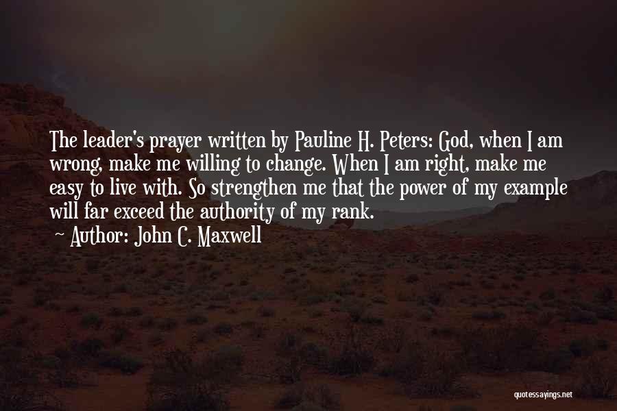 John C. Maxwell Quotes: The Leader's Prayer Written By Pauline H. Peters: God, When I Am Wrong, Make Me Willing To Change. When I