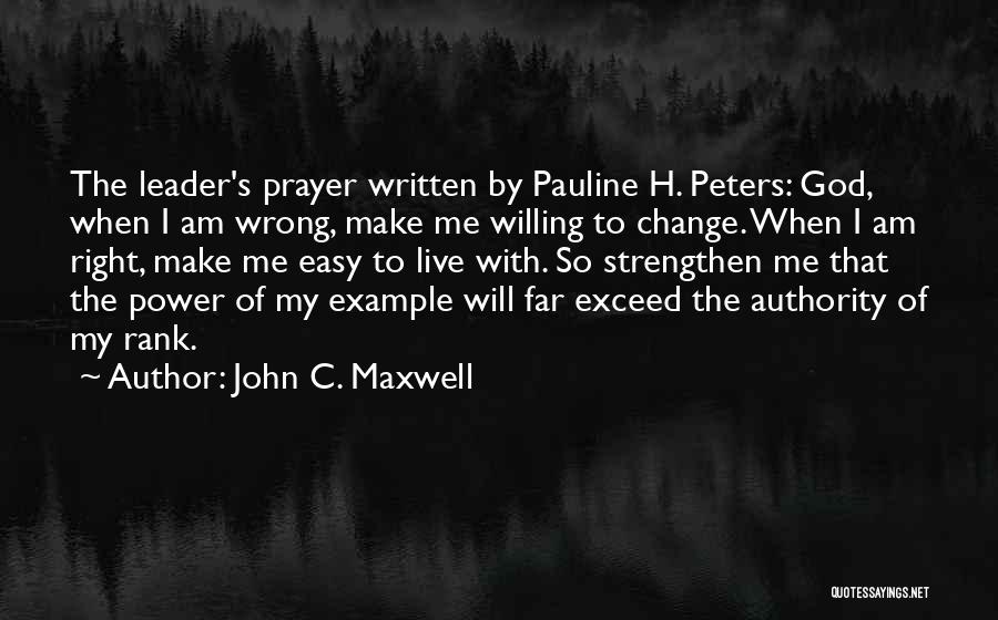 John C. Maxwell Quotes: The Leader's Prayer Written By Pauline H. Peters: God, When I Am Wrong, Make Me Willing To Change. When I