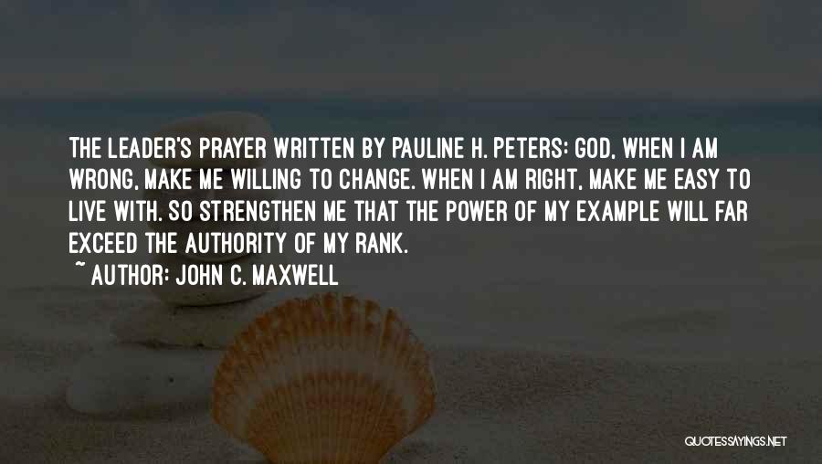 John C. Maxwell Quotes: The Leader's Prayer Written By Pauline H. Peters: God, When I Am Wrong, Make Me Willing To Change. When I