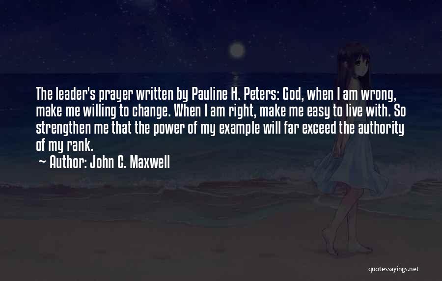 John C. Maxwell Quotes: The Leader's Prayer Written By Pauline H. Peters: God, When I Am Wrong, Make Me Willing To Change. When I