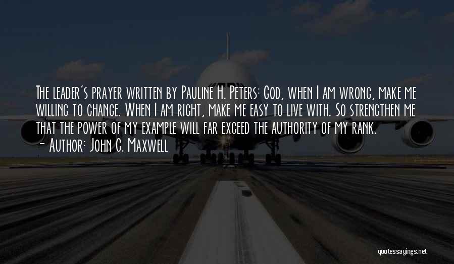 John C. Maxwell Quotes: The Leader's Prayer Written By Pauline H. Peters: God, When I Am Wrong, Make Me Willing To Change. When I