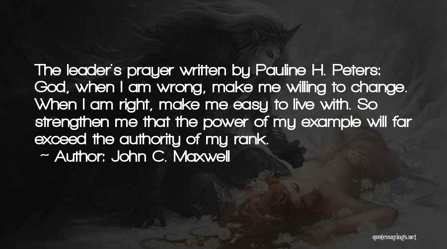 John C. Maxwell Quotes: The Leader's Prayer Written By Pauline H. Peters: God, When I Am Wrong, Make Me Willing To Change. When I