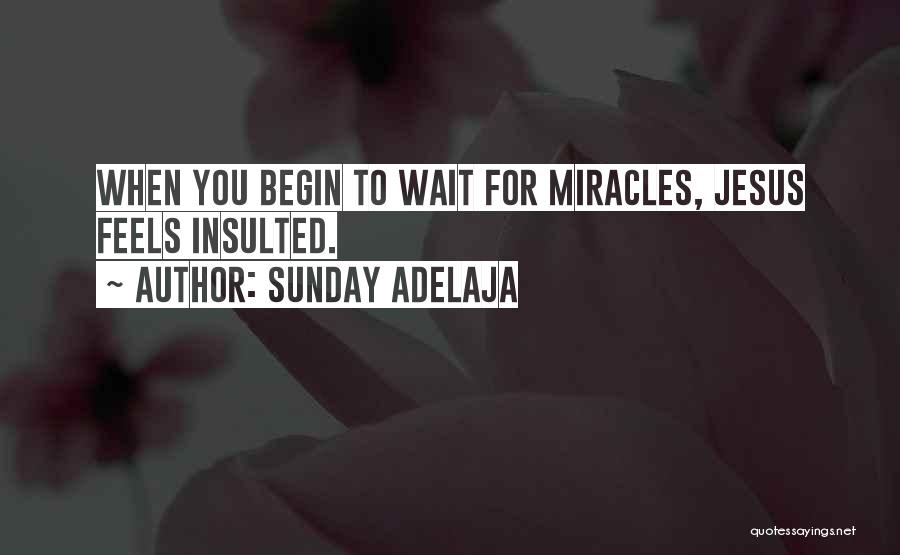 Sunday Adelaja Quotes: When You Begin To Wait For Miracles, Jesus Feels Insulted.