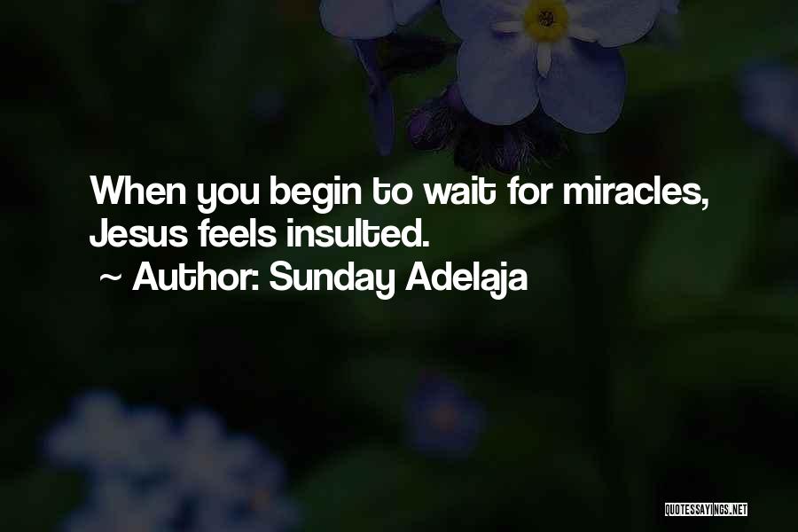 Sunday Adelaja Quotes: When You Begin To Wait For Miracles, Jesus Feels Insulted.