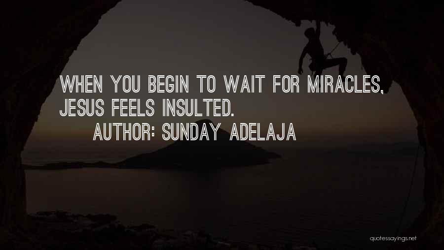 Sunday Adelaja Quotes: When You Begin To Wait For Miracles, Jesus Feels Insulted.