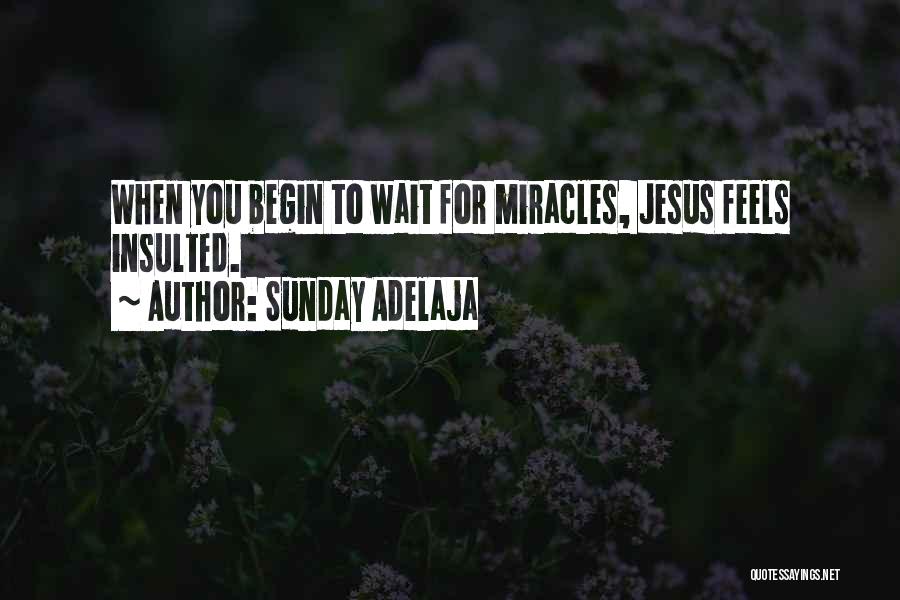 Sunday Adelaja Quotes: When You Begin To Wait For Miracles, Jesus Feels Insulted.