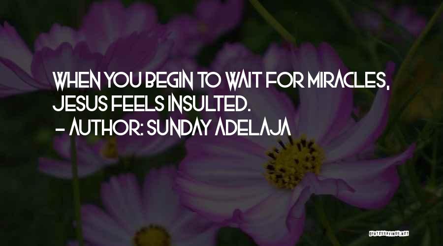 Sunday Adelaja Quotes: When You Begin To Wait For Miracles, Jesus Feels Insulted.