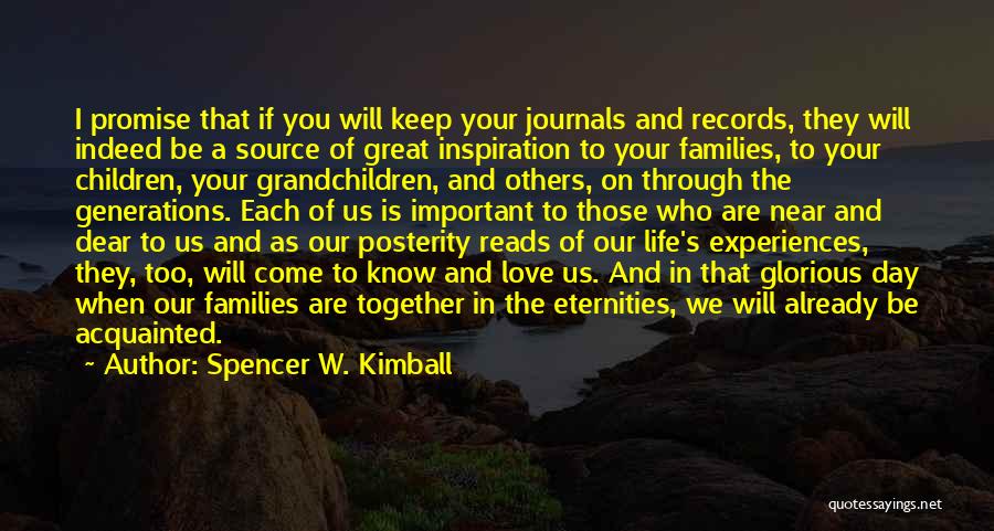 Spencer W. Kimball Quotes: I Promise That If You Will Keep Your Journals And Records, They Will Indeed Be A Source Of Great Inspiration