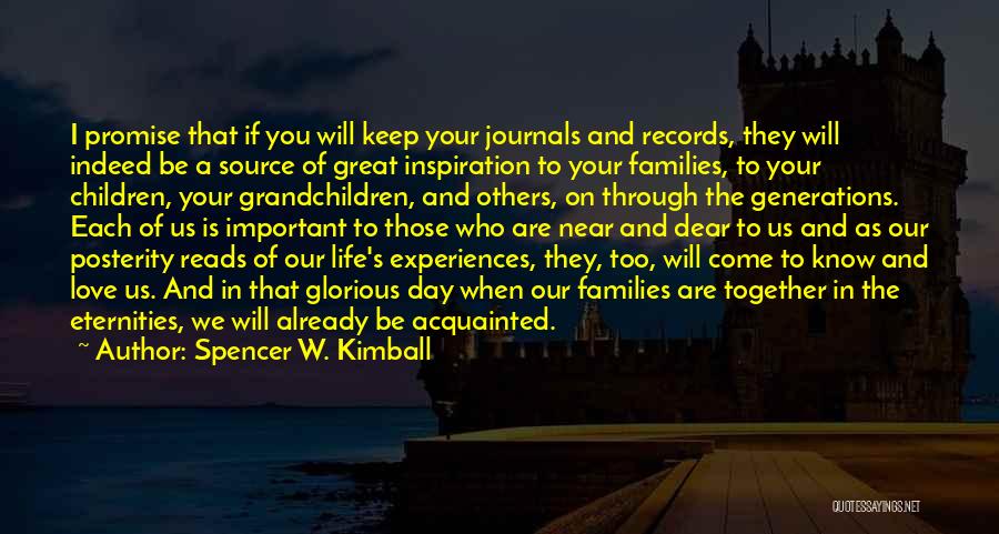 Spencer W. Kimball Quotes: I Promise That If You Will Keep Your Journals And Records, They Will Indeed Be A Source Of Great Inspiration