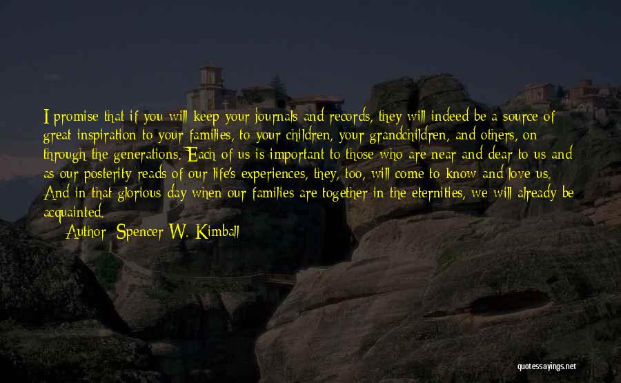 Spencer W. Kimball Quotes: I Promise That If You Will Keep Your Journals And Records, They Will Indeed Be A Source Of Great Inspiration