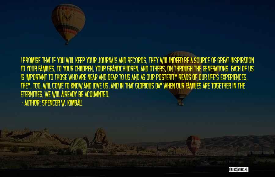 Spencer W. Kimball Quotes: I Promise That If You Will Keep Your Journals And Records, They Will Indeed Be A Source Of Great Inspiration