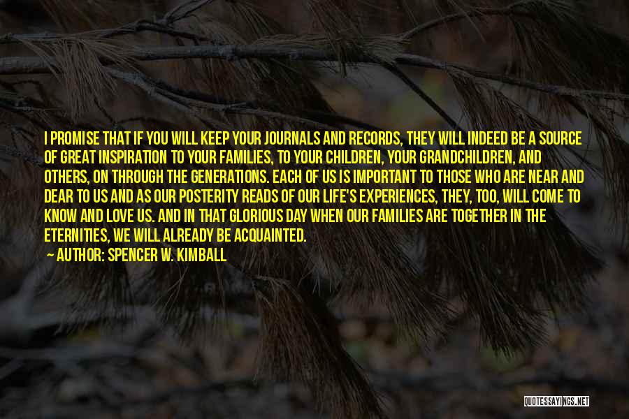 Spencer W. Kimball Quotes: I Promise That If You Will Keep Your Journals And Records, They Will Indeed Be A Source Of Great Inspiration